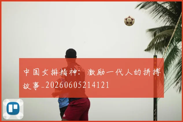 中国女排精神:激励一代人的拼搏故事_20260605214121