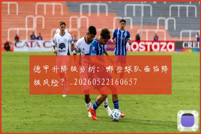 德甲升降级分析:哪些球队面临降级风险?_20260522160657