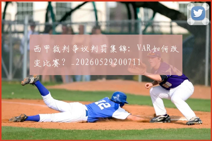 西甲裁判争议判罚集锦：VAR如何改变比赛？_20260529200711