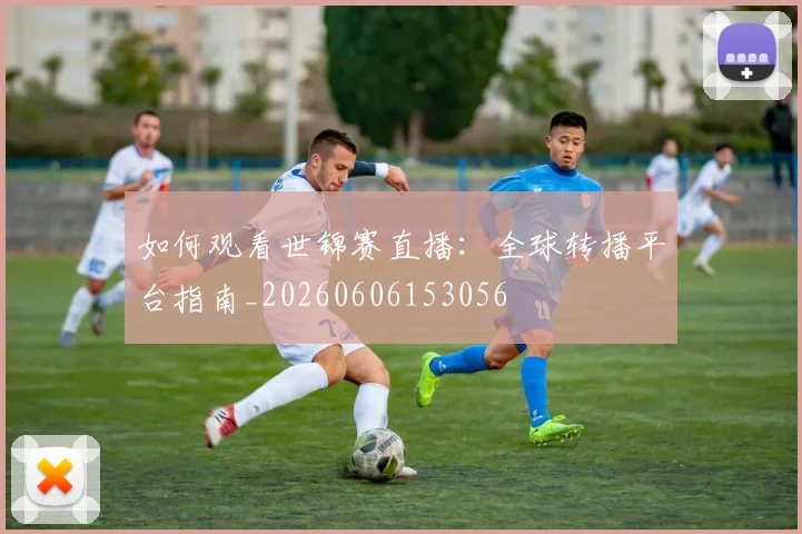 如何观看世锦赛直播:全球转播平台指南_20260606153056