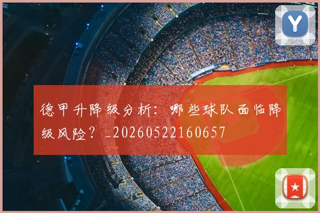 德甲升降级分析：哪些球队面临降级风险？_20260522160657