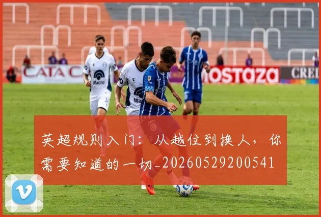 英超规则入门:从越位到换人,你需要知道的一切_20260529200541