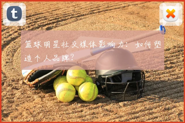 篮球明星社交媒体影响力:如何塑造个人品牌?