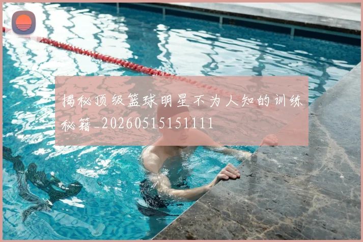 揭秘顶级篮球明星不为人知的训练秘籍_20260515151111