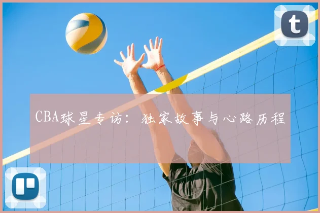 CBA球星专访：独家故事与心路历程