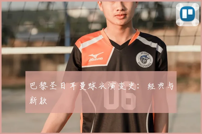 巴黎圣日耳曼球衣演变史：经典与新款