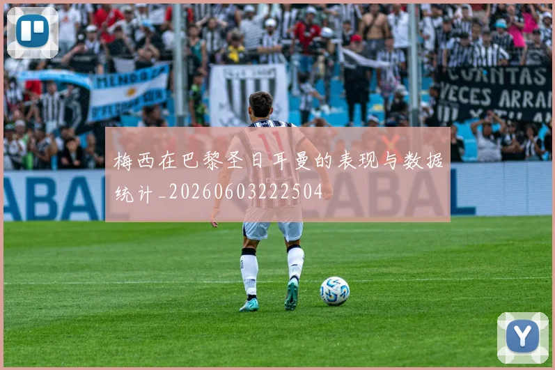 梅西在巴黎圣日耳曼的表现与数据统计_20260603222504