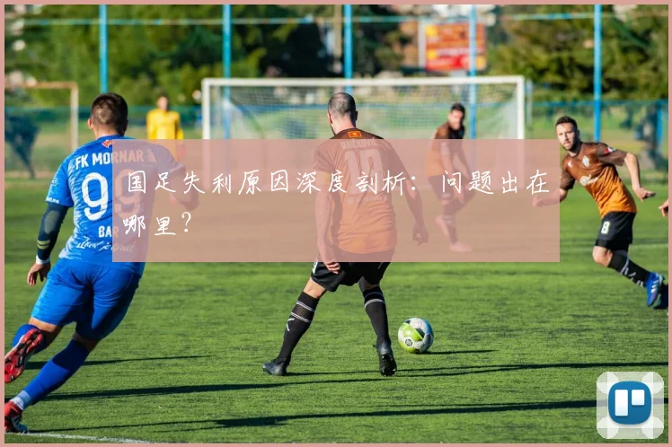国足失利原因深度剖析:问题出在哪里?