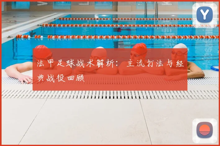法甲足球战术解析:主流打法与经典战役回顾