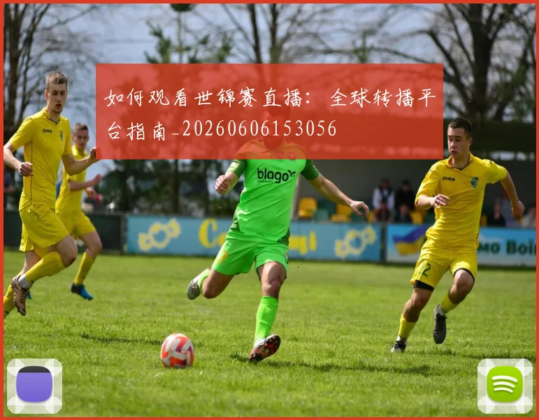 如何观看世锦赛直播：全球转播平台指南_20260606153056