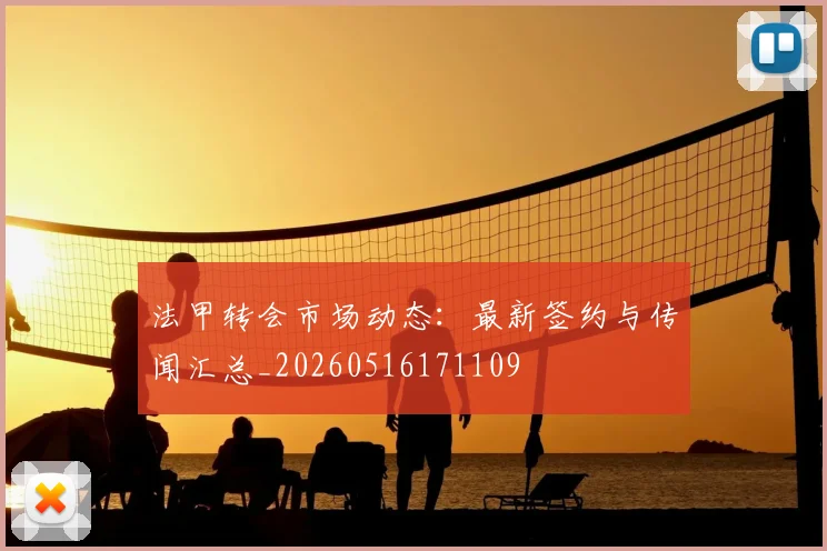 法甲转会市场动态:最新签约与传闻汇总_20260516171109