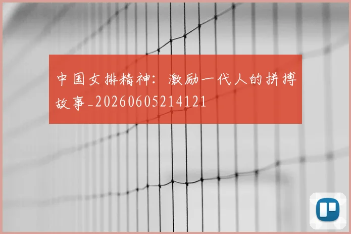中国女排精神：激励一代人的拼搏故事_20260605214121