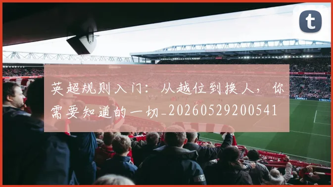 英超规则入门：从越位到换人，你需要知道的一切_20260529200541