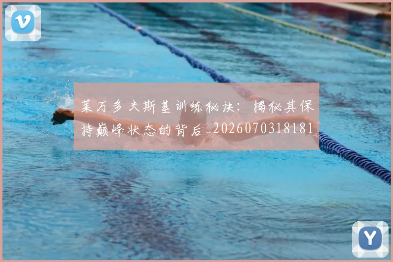莱万多夫斯基训练秘诀：揭秘其保持巅峰状态的背后_20260703181810