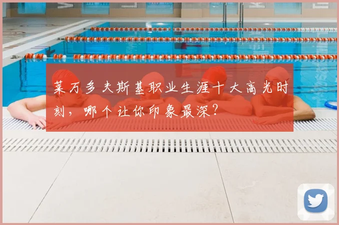 莱万多夫斯基职业生涯十大高光时刻，哪个让你印象最深？