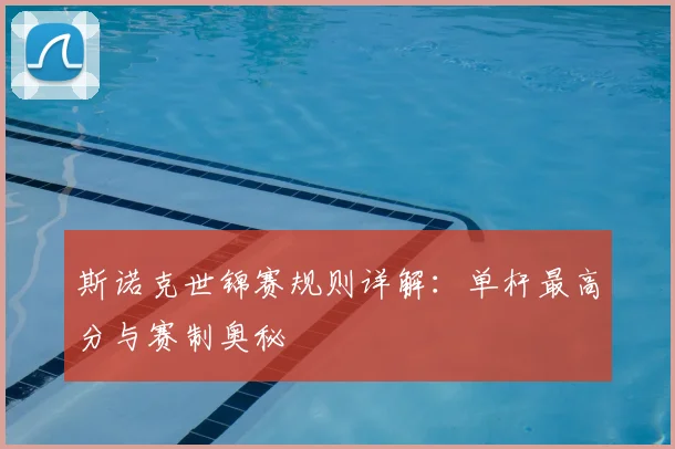 斯诺克世锦赛规则详解：单杆最高分与赛制奥秘