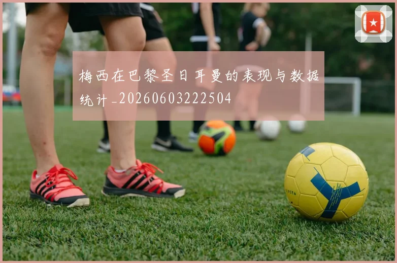 梅西在巴黎圣日耳曼的表现与数据统计_20260603222504