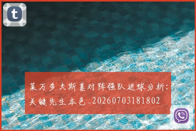 莱万多夫斯基对阵强队进球分析：关键先生本色_20260703181802