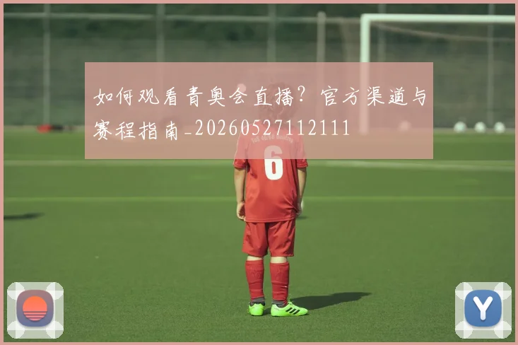 如何观看青奥会直播？官方渠道与赛程指南_20260527112111