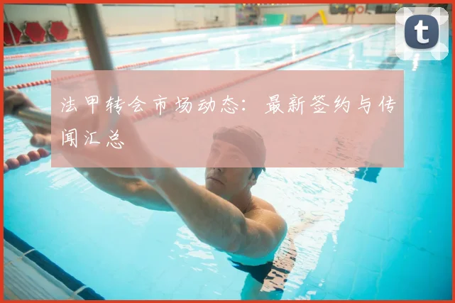 法甲转会市场动态：最新签约与传闻汇总
