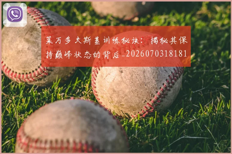 莱万多夫斯基训练秘诀：揭秘其保持巅峰状态的背后_20260703181810