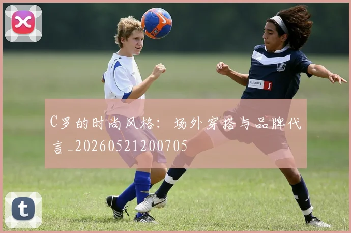 C罗的时尚风格:场外穿搭与品牌代言_20260521200705