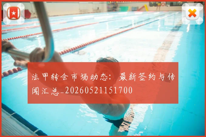法甲转会市场动态：最新签约与传闻汇总_20260521151700